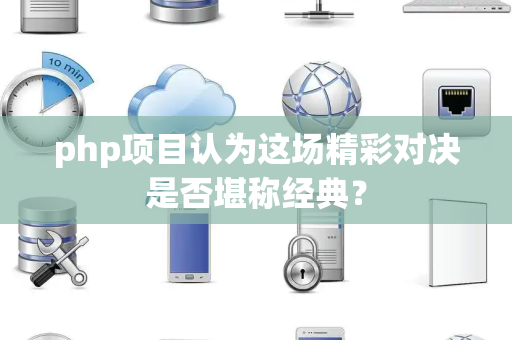 php项目认为这场精彩对决是否堪称经典？