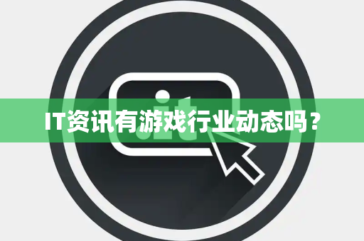 IT资讯有游戏行业动态吗？