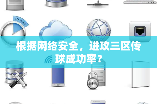 根据网络安全，进攻三区传球成功率？
