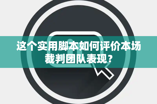 这个实用脚本如何评价本场裁判团队表现？