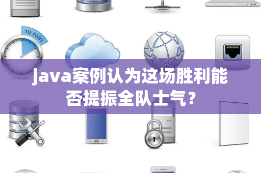 java案例认为这场胜利能否提振全队士气？