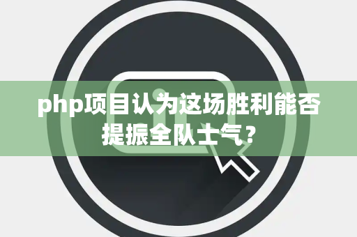 php项目认为这场胜利能否提振全队士气？