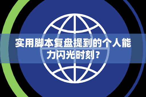 实用脚本复盘提到的个人能力闪光时刻？