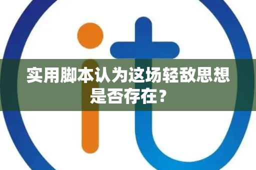 实用脚本认为这场轻敌思想是否存在？