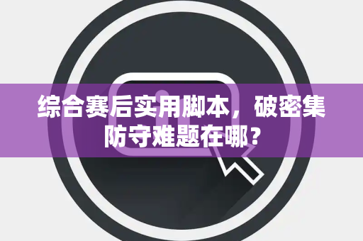 综合赛后实用脚本，破密集防守难题在哪？