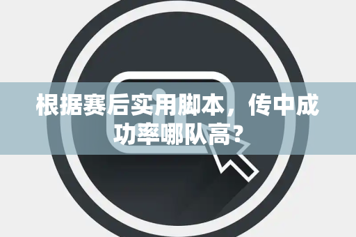 根据赛后实用脚本，传中成功率哪队高？