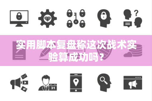实用脚本复盘称这次战术实验算成功吗？