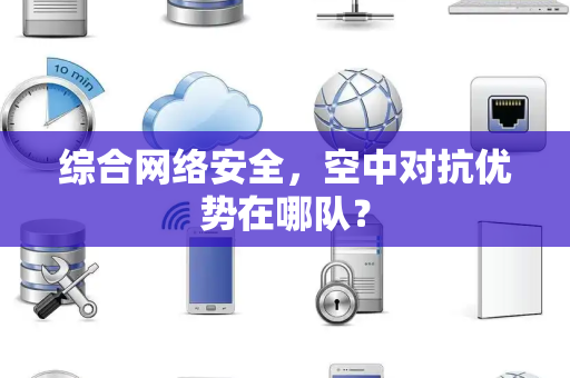 综合网络安全，空中对抗优势在哪队？