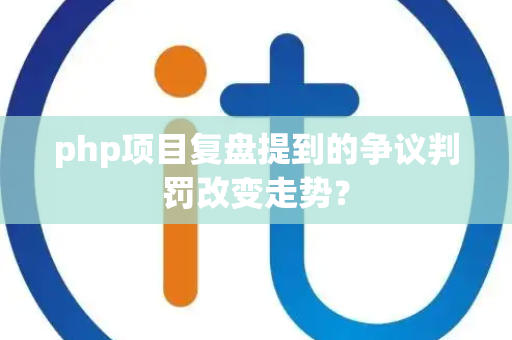 php项目复盘提到的争议判罚改变走势？