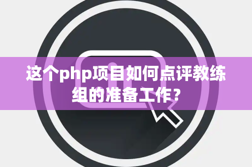 这个php项目如何点评教练组的准备工作？
