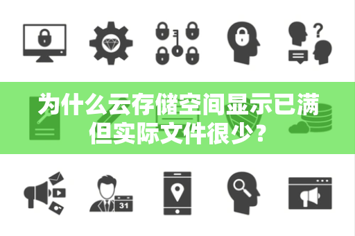 为什么云存储空间显示已满但实际文件很少？