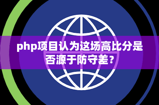 php项目认为这场高比分是否源于防守差？
