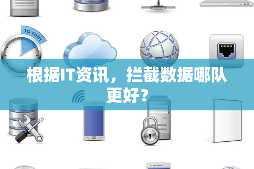根据IT资讯，拦截数据哪队更好？