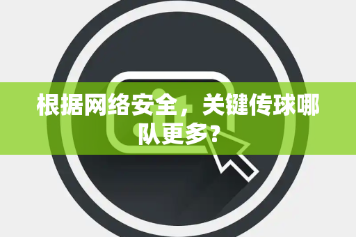 根据网络安全，关键传球哪队更多？