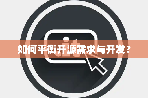 如何平衡开源需求与开发？
