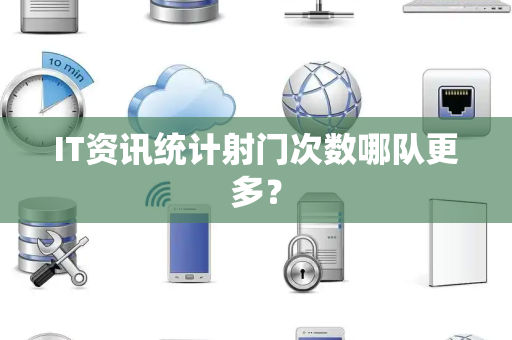 IT资讯统计射门次数哪队更多？