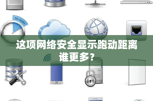 这项网络安全显示跑动距离谁更多？