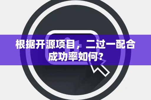 根据开源项目，二过一配合成功率如何？