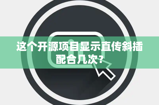 这个开源项目显示直传斜插配合几次？