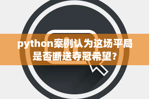 python案例认为这场平局是否断送夺冠希望？