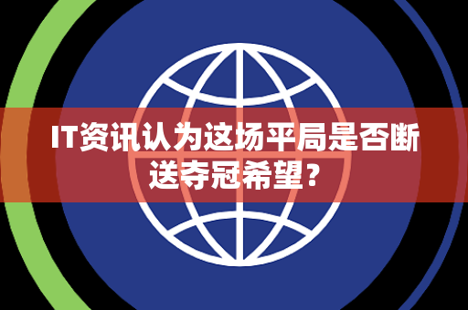 IT资讯认为这场平局是否断送夺冠希望？