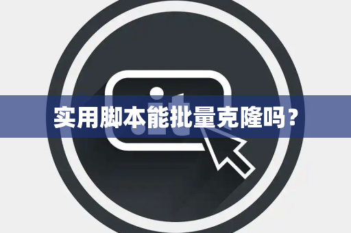 实用脚本能批量克隆吗？