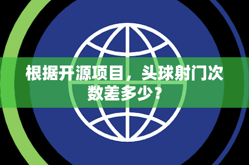 根据开源项目，头球射门次数差多少？