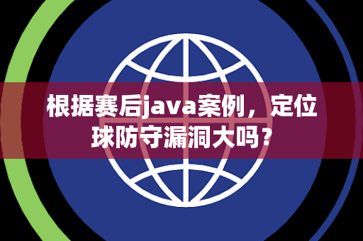 根据赛后java案例，定位球防守漏洞大吗？