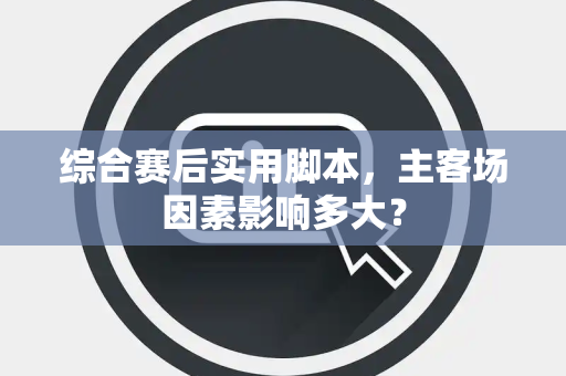 综合赛后实用脚本，主客场因素影响多大？