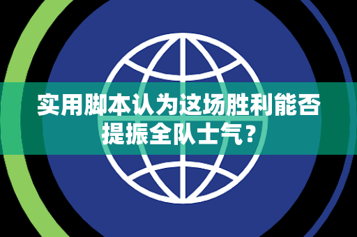 实用脚本认为这场胜利能否提振全队士气？