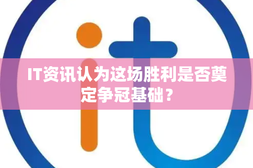 IT资讯认为这场胜利是否奠定争冠基础？