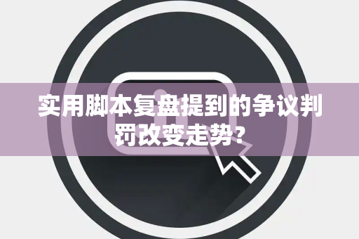 实用脚本复盘提到的争议判罚改变走势？