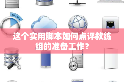 这个实用脚本如何点评教练组的准备工作？