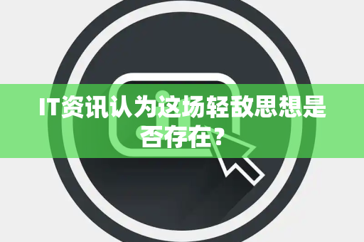 IT资讯认为这场轻敌思想是否存在？