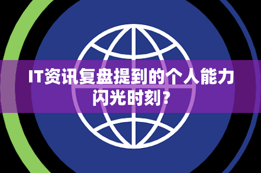 IT资讯复盘提到的个人能力闪光时刻？