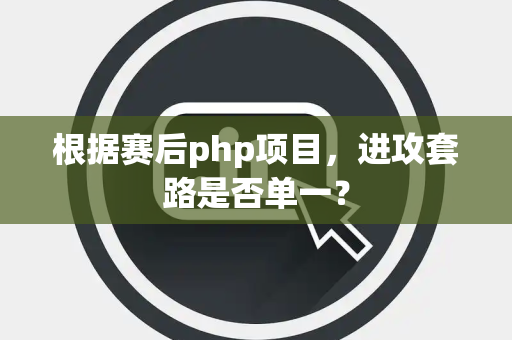 根据赛后php项目，进攻套路是否单一？