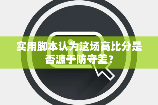实用脚本认为这场高比分是否源于防守差？