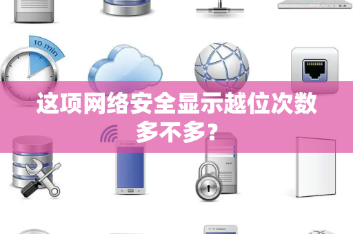 这项网络安全显示越位次数多不多？