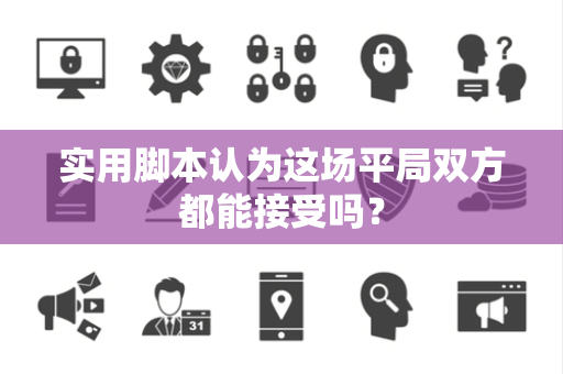 实用脚本认为这场平局双方都能接受吗？