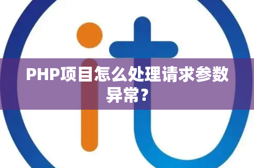 PHP项目怎么处理请求参数异常？