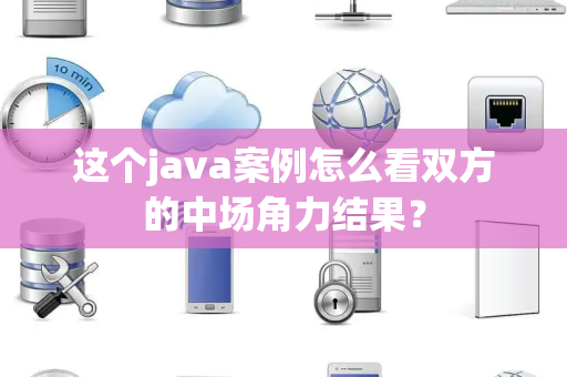 这个java案例怎么看双方的中场角力结果？