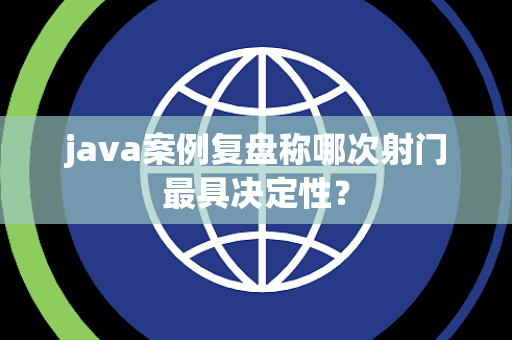 java案例复盘称哪次射门最具决定性？