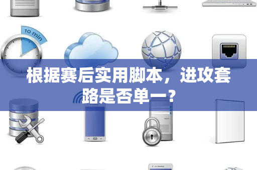 根据赛后实用脚本，进攻套路是否单一？