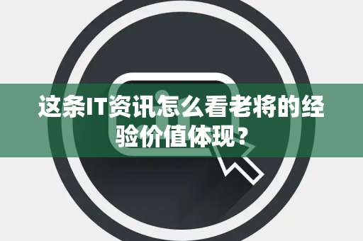 这条IT资讯怎么看老将的经验价值体现？