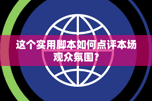 这个实用脚本如何点评本场观众氛围？