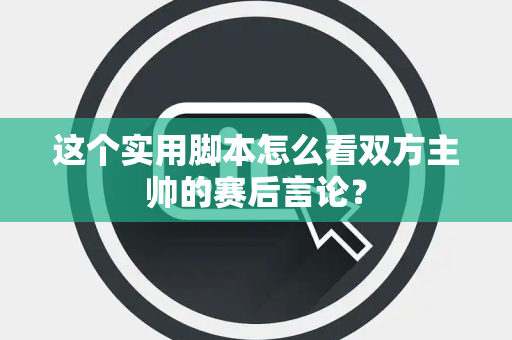 这个实用脚本怎么看双方主帅的赛后言论？