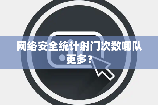 网络安全统计射门次数哪队更多？