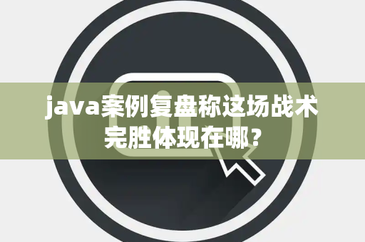 java案例复盘称这场战术完胜体现在哪？