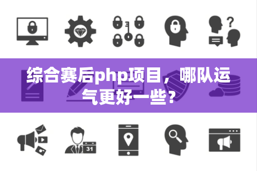 综合赛后php项目，哪队运气更好一些？