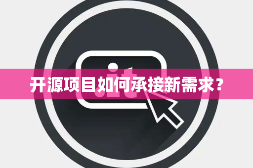 开源项目如何承接新需求？